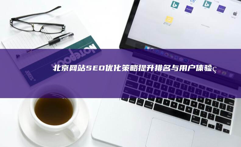 北京网站SEO优化策略：提升排名与用户体验的实战指南