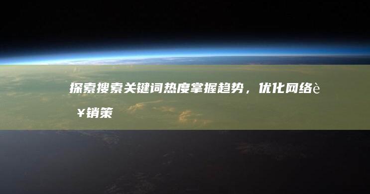 探索搜索关键词热度：掌握趋势，优化网络营销策略