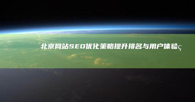 北京网站SEO优化策略：提升排名与用户体验的实战指南