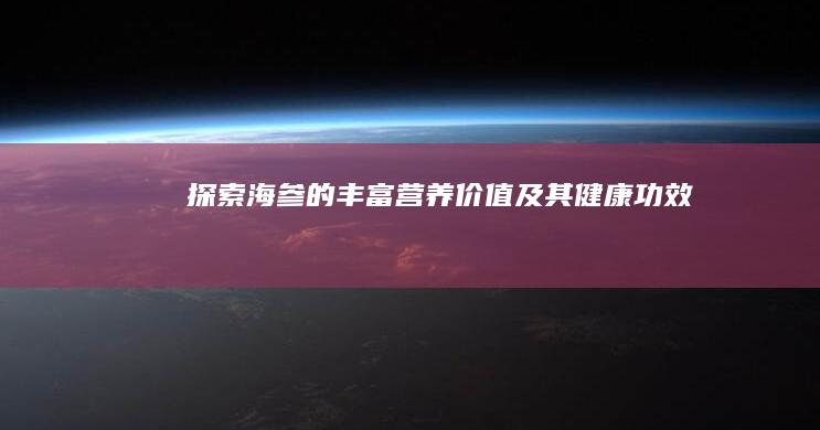 探索海参的丰富营养价值及其健康功效